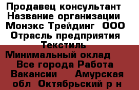 Продавец-консультант › Название организации ­ Монэкс Трейдинг, ООО › Отрасль предприятия ­ Текстиль › Минимальный оклад ­ 1 - Все города Работа » Вакансии   . Амурская обл.,Октябрьский р-н